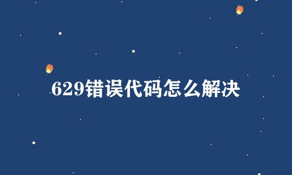 629错误代码怎么解决