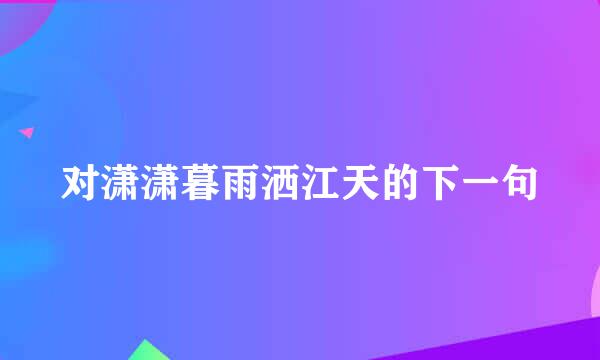 对潇潇暮雨洒江天的下一句