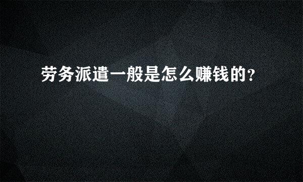 劳务派遣一般是怎么赚钱的？