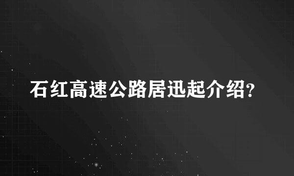 石红高速公路居迅起介绍？