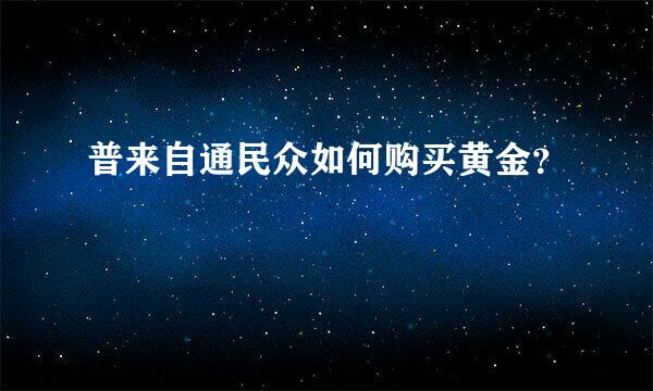 普来自通民众如何购买黄金？