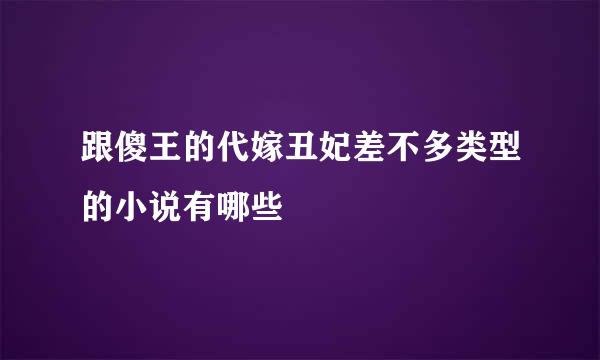 跟傻王的代嫁丑妃差不多类型的小说有哪些