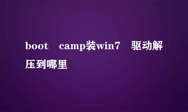 boot camp装win7 驱动解压到哪里