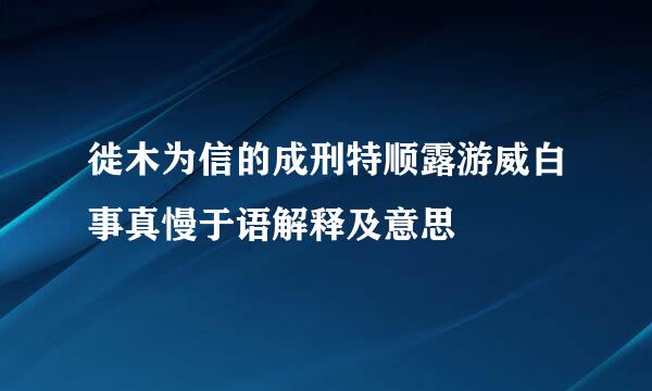 徙木为信的成刑特顺露游威白事真慢于语解释及意思