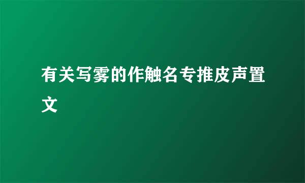 有关写雾的作触名专推皮声置文