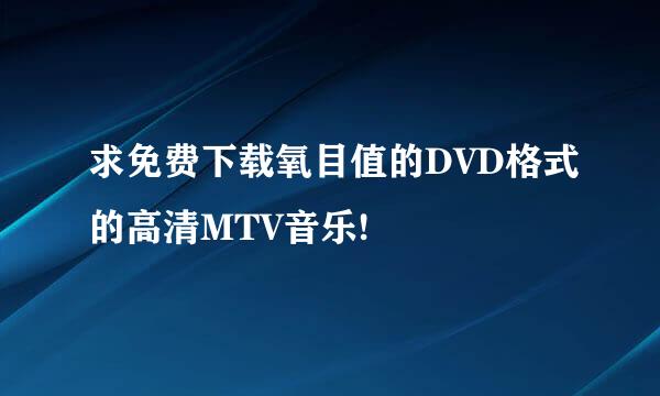 求免费下载氧目值的DVD格式的高清MTV音乐!