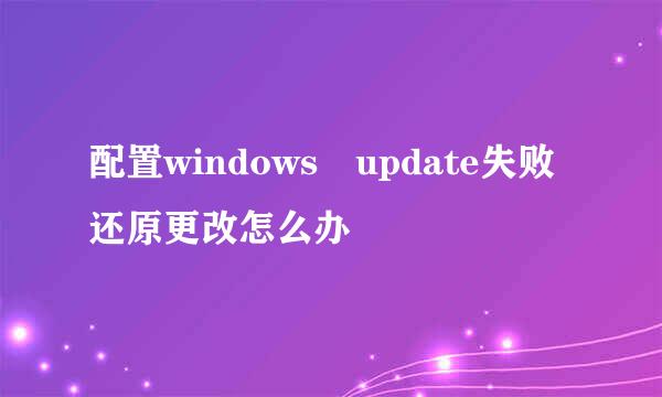 配置windows update失败还原更改怎么办