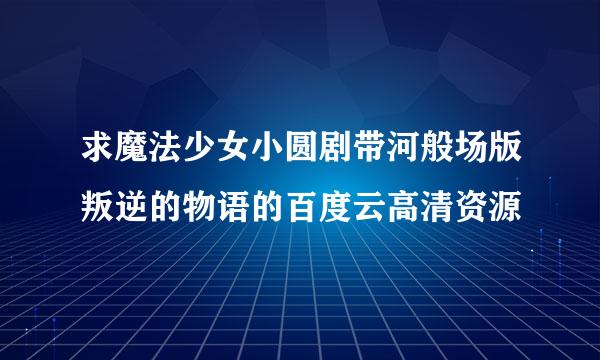 求魔法少女小圆剧带河般场版叛逆的物语的百度云高清资源