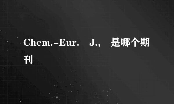 Chem.-Eur. J., 是哪个期刊