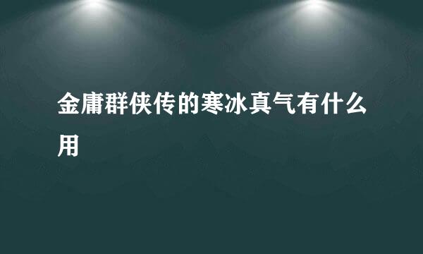 金庸群侠传的寒冰真气有什么用