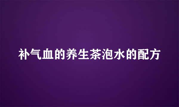 补气血的养生茶泡水的配方