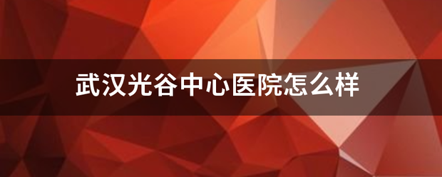 武汉光谷中心医院怎么样