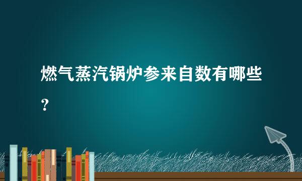 燃气蒸汽锅炉参来自数有哪些？