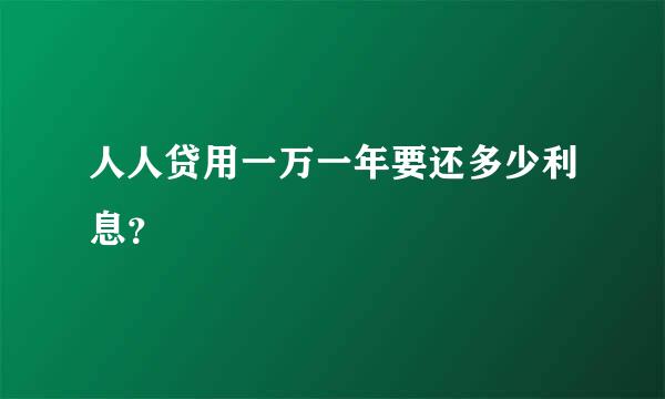 人人贷用一万一年要还多少利息？