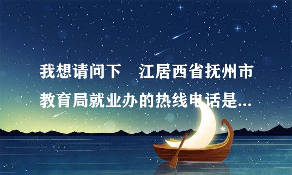 我想请问下 江居西省抚州市教育局就业办的热线电话是多少？我是2010年的毕业生，我的报到证上面显示说我的档