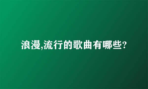 浪漫,流行的歌曲有哪些?