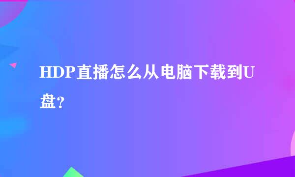 HDP直播怎么从电脑下载到U盘？