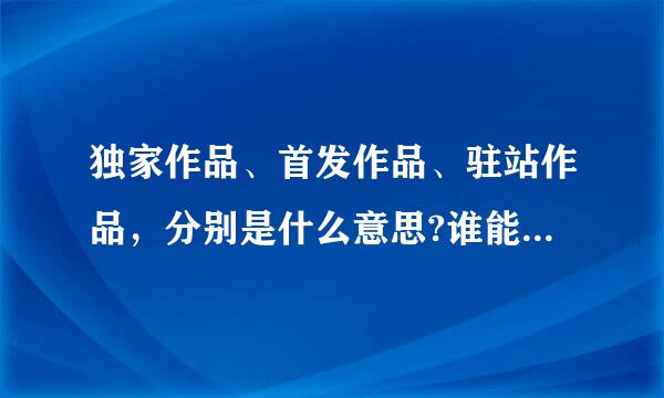 独家作品、首发作品、驻站作品，分别是什么意思?谁能解释一下？