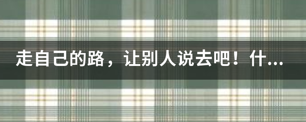 走自己的路，让别人说去吧！什么意思？