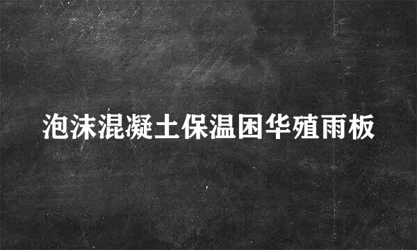 泡沫混凝土保温困华殖雨板