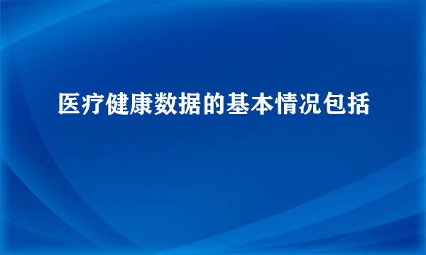 医疗健康数据的基本情况包括