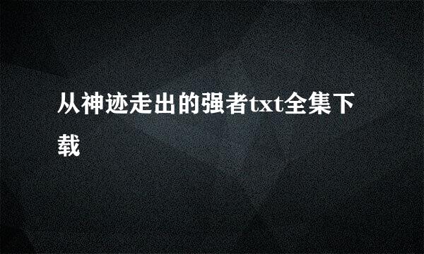 从神迹走出的强者txt全集下载