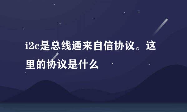 i2c是总线通来自信协议。这里的协议是什么