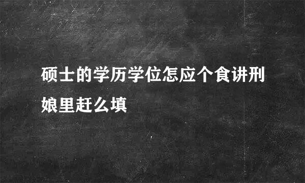 硕士的学历学位怎应个食讲刑娘里赶么填