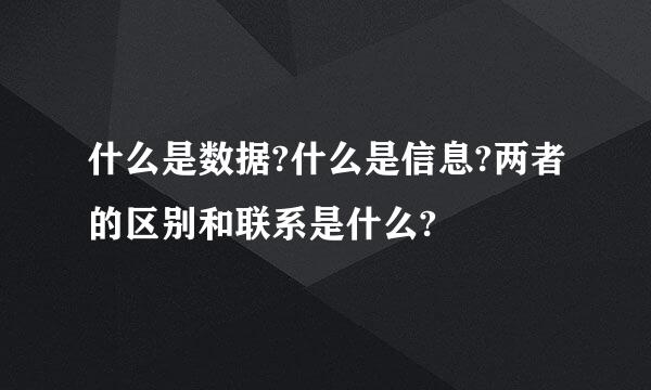 什么是数据?什么是信息?两者的区别和联系是什么?