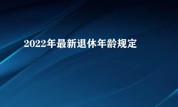 2022年最新退休年龄规定