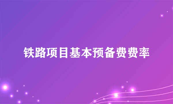 铁路项目基本预备费费率