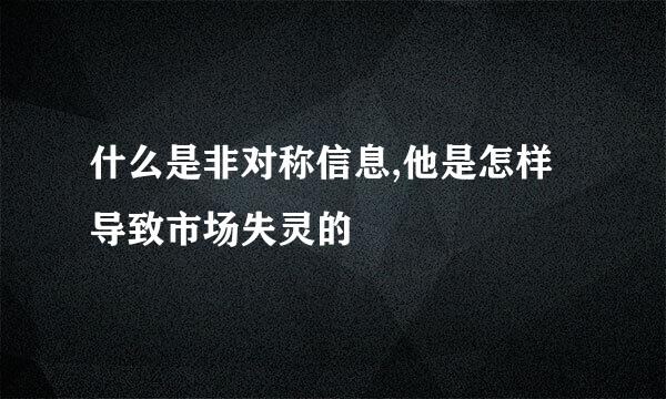 什么是非对称信息,他是怎样导致市场失灵的