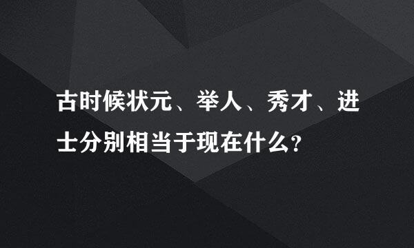 古时候状元、举人、秀才、进士分别相当于现在什么？