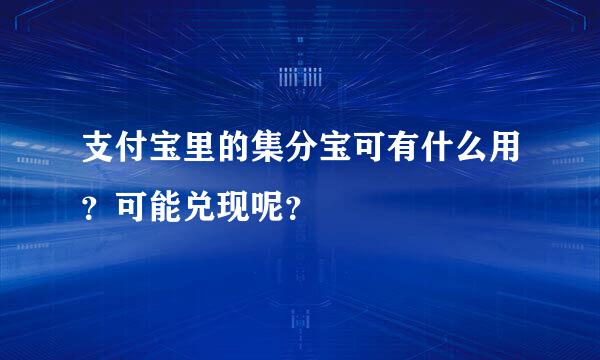 支付宝里的集分宝可有什么用？可能兑现呢？