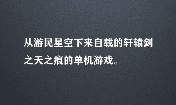 从游民星空下来自载的轩辕剑之天之痕的单机游戏。