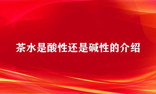 茶水是酸性还是碱性的介绍