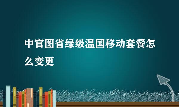 中官图省绿级温国移动套餐怎么变更