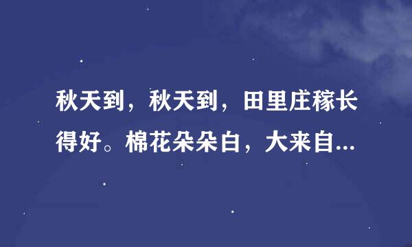 秋天到，秋天到，田里庄稼长得好。棉花朵朵白，大来自豆粒粒饱，高粱涨红了脸，稻子笑弯了腰。这首儿歌主要写