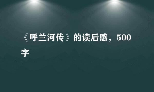 《呼兰河传》的读后感，500字