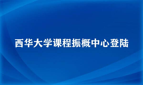 西华大学课程振概中心登陆