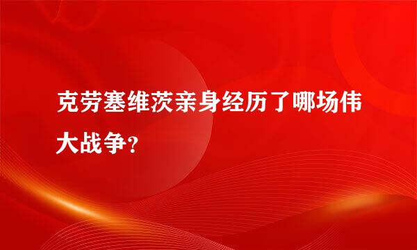 克劳塞维茨亲身经历了哪场伟大战争？