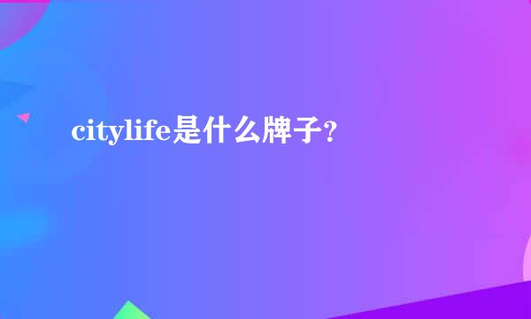 citylife是什么牌子？