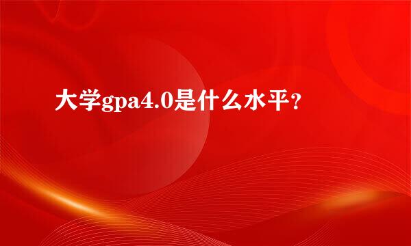 大学gpa4.0是什么水平？