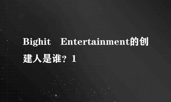 Bighit Entertainment的创建人是谁？1