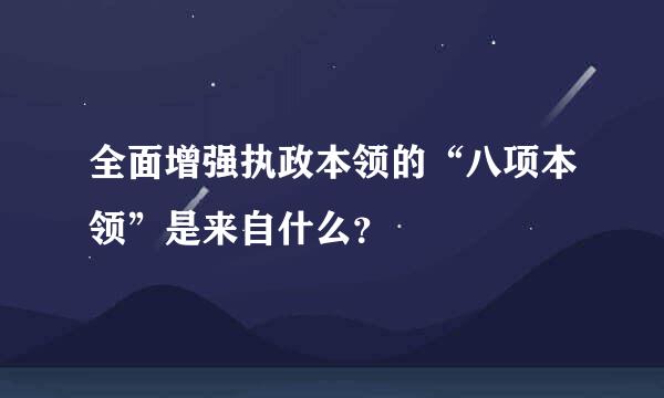 全面增强执政本领的“八项本领”是来自什么？