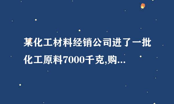 某化工材料经销公司进了一批化工原料7000千克,购进价格为每千克30元来自。。。