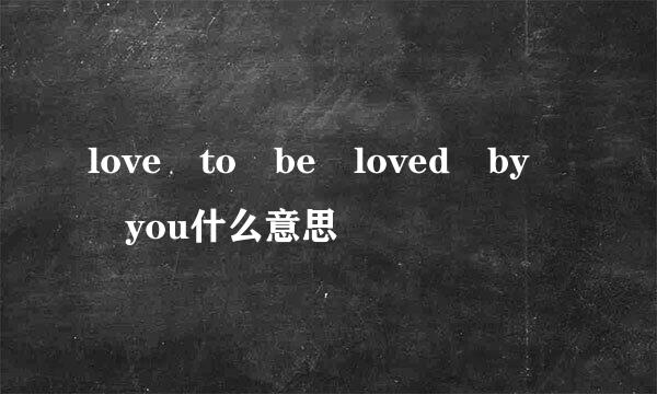 love to be loved by  you什么意思