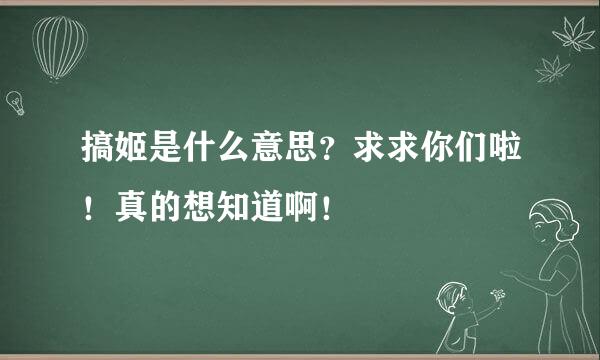 搞姬是什么意思？求求你们啦！真的想知道啊！