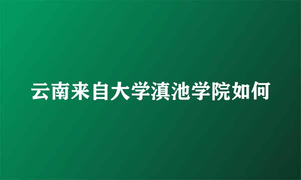 云南来自大学滇池学院如何