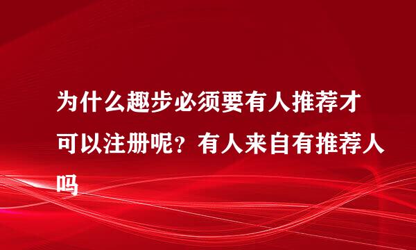 为什么趣步必须要有人推荐才可以注册呢？有人来自有推荐人吗